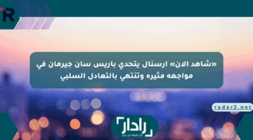 «شاهد الآن» آرسنال يتحدى باريس سان جيرمان في مواجهة مثيرة وتنتهي بالتعادل السلبي